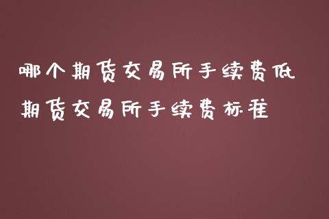哪个期货交易所手续费低 期货交易所手续费标准
