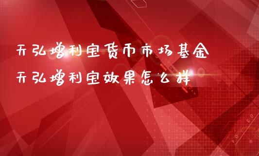 天弘增利宝货币市场基金 天弘增利宝效果怎么样