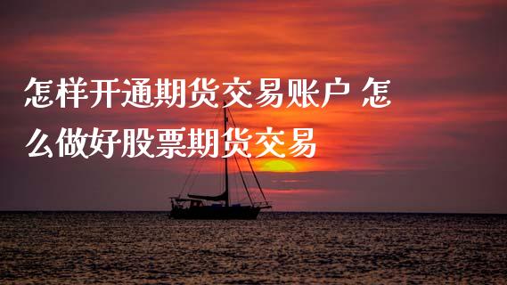 怎样开通期货交易账户 怎么做好股票期货交易