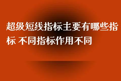 超级短线指标主要有哪些指标 不同指标作用不同