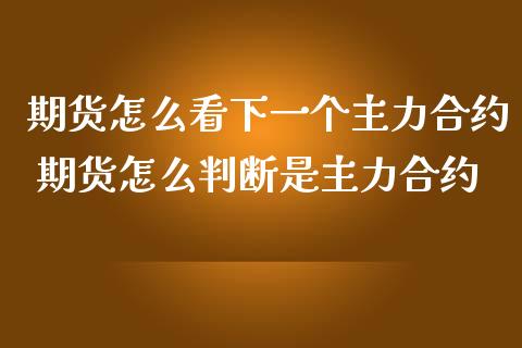 期货怎么看下一个主力合约 期货怎么判断是主力合约