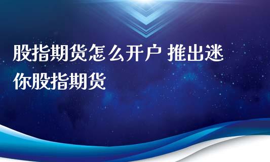 股指期货怎么开户 推出迷你股指期货