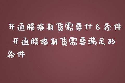 开通股指期货需要什么条件 开通股指期货需要满足的条件