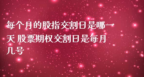 每个月的股指交割日是哪一天 股票期权交割日是每月几号