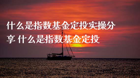 什么是指数基金定投实操分享 什么是指数基金定投