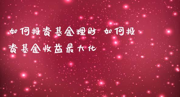 如何投资基金理财 如何投资基金收益最大化