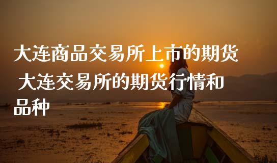 大连商品交易所上市的期货 大连交易所的期货行情和品种