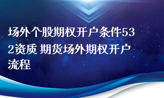 场外个股期权开户条件532资质 期货场外期权开户流程