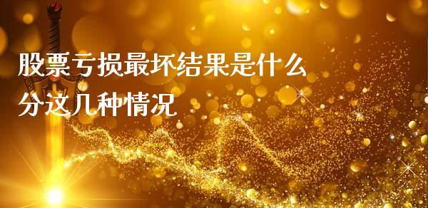 股票亏损最坏结果是什么 分这几种情况