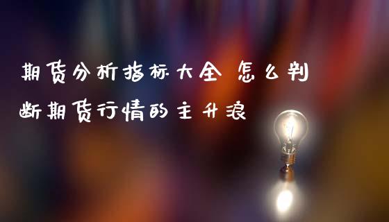 期货分析指标大全 怎么判断期货行情的主升浪