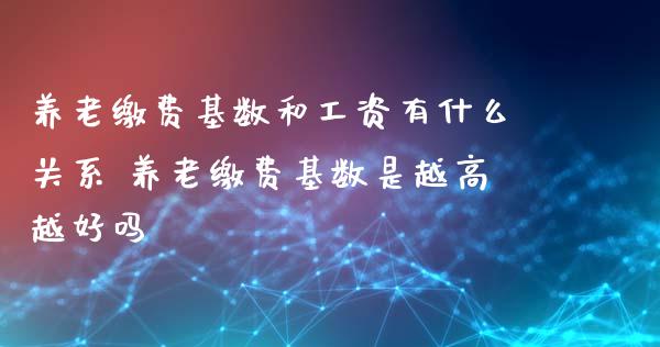 养老缴费基数和工资有什么关系 养老缴费基数是越高越好吗