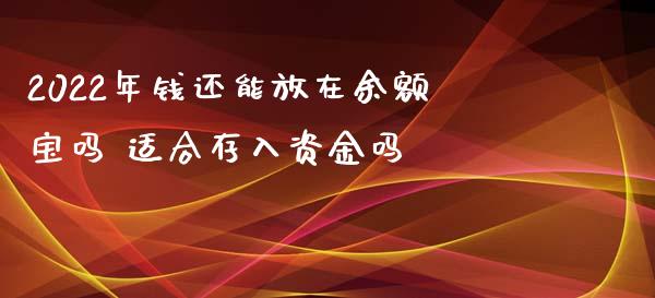 2022年钱还能放在余额宝吗 适合存入资金吗