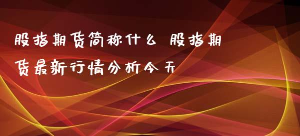 股指期货简称什么 股指期货最新行情分析今天
