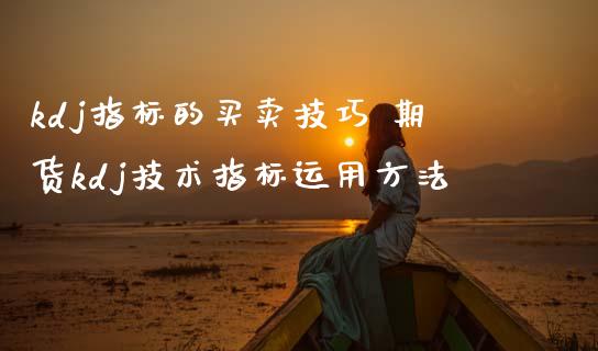 kdj指标的买卖技巧 期货kdj技术指标运用方法