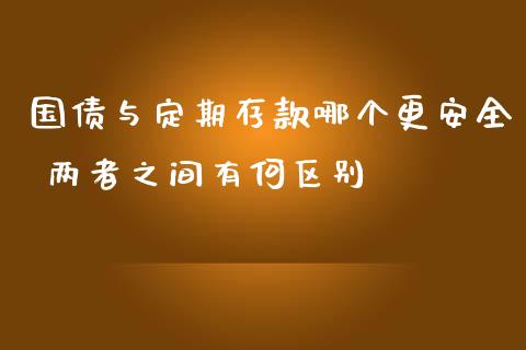 国债与定期存款哪个更安全 两者之间有何区别
