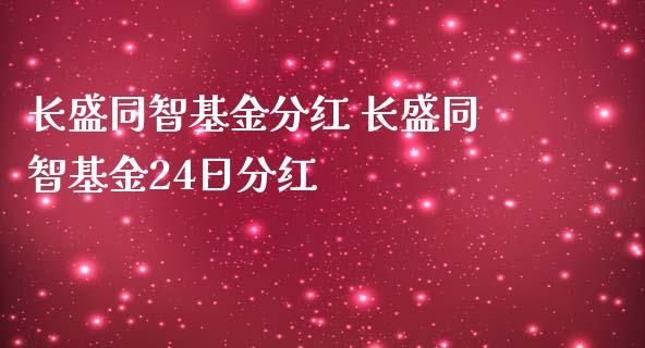 长盛同智基金分红 长盛同智基金24日分红