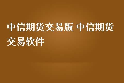 中信期货交易版 中信期货交易软件