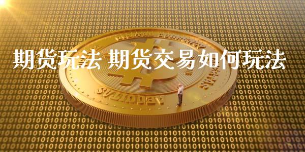 期货玩法 期货交易如何玩法