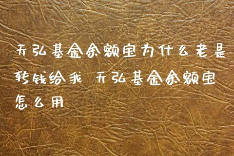 天弘基金余额宝为什么老是转钱给我 天弘基金余额宝怎么用
