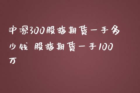 沪深300股指期货一手多少钱 股指期货一手100万
