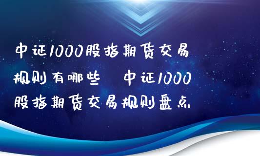 中证1000股指期货交易规则有哪些 中证1000股指期货交易规则盘点