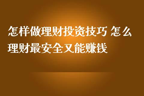 怎样做理财投资技巧 怎么理财最安全又能赚钱