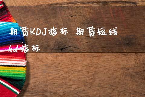 期货KDJ指标 期货短线kd指标