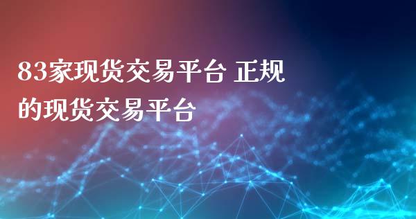 83家现货交易平台 正规的现货交易平台