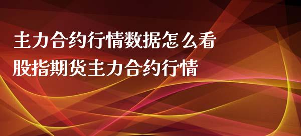主力合约行情数据怎么看 股指期货主力合约行情