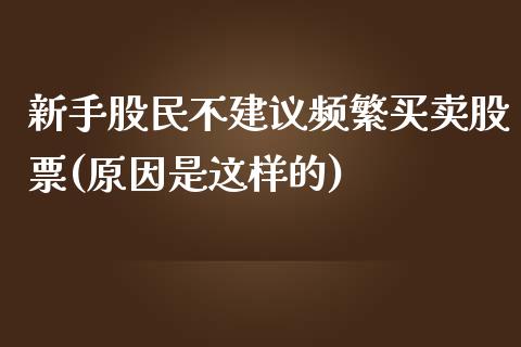 新手股民不建议频繁买卖股票(原因是这样的)