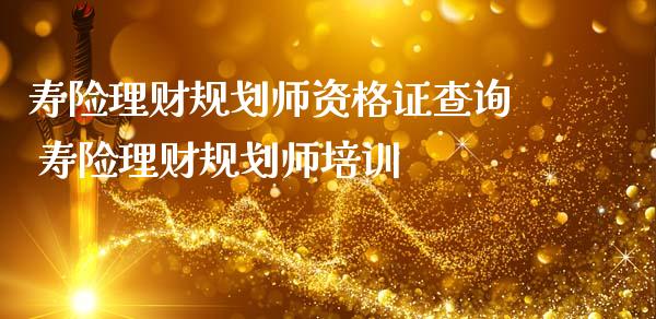 寿险理财规划师查询 寿险理财规划师培训