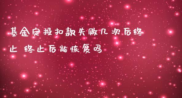 基金定投扣款失败几次后终止 终止后能恢复吗