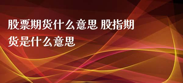 股票期货什么意思 股指期货是什么意思