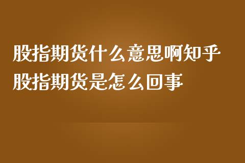 股指期货什么意思啊知乎 股指期货是怎么回事