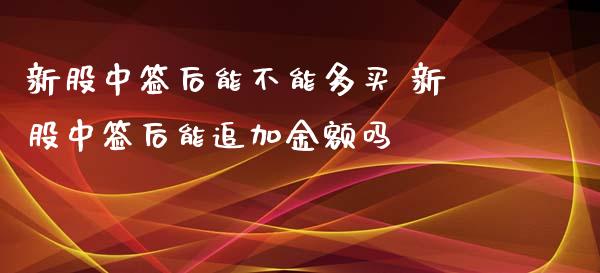 新股中签后能不能多买 新股中签后能追加金额吗
