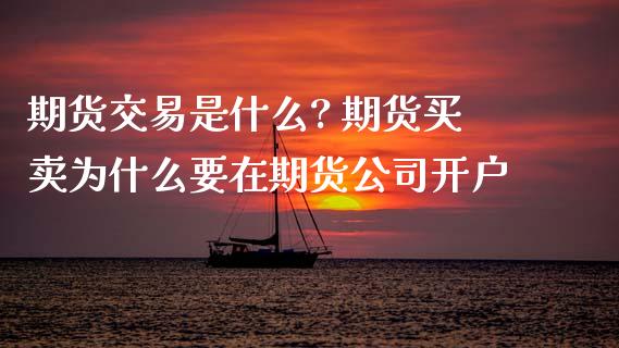 期货交易是什么? 期货买卖为什么要在期货公司开户