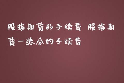 股指期货的手续费 股指期货一张合约手续费