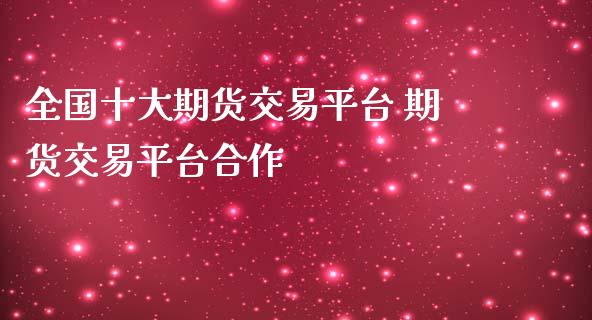 全国十大期货交易平台 期货交易平台合作