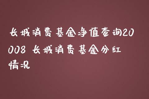 长城消费基金净值查询20008 长城消费基金分红情况