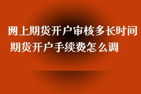 网上期货开户审核多长时间 期货开户手续费怎么调