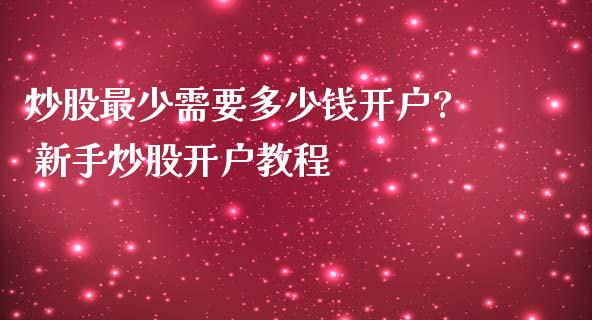 炒股最少需要多少钱开户? 新手炒股开户教程