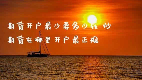 期货开户最少要多少钱 炒期货在哪里开户最正规