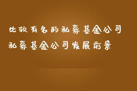 比较有名的私募基金公司 私募基金公司发展前景
