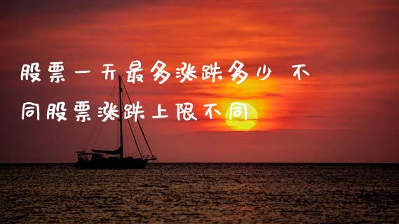 股票一天最多涨跌多少 不同股票涨跌上限不同