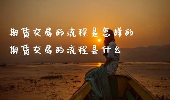 期货交易的流程是怎样的 期货交易的流程是什么