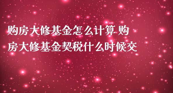 购房大修基金怎么计算 购房大修基金契税什么时候交