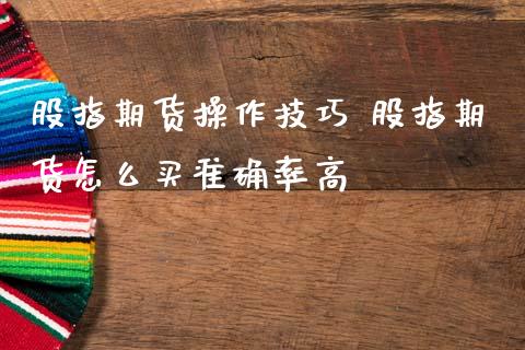 股指期货操作技巧 股指期货怎么买准确率高