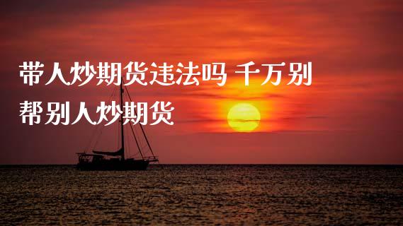 带人炒期货吗 千万别帮别人炒期货