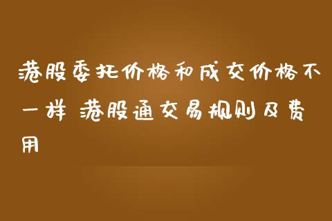 港股委托价格和成交价格不一样 港股通交易规则及费用