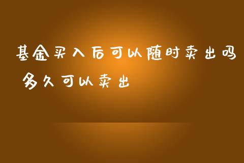 基金买入后可以随时卖出吗 多久可以卖出